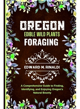 预订 Oregon Edible Wild Plants Foraging: A Comprehensive Guide to Finding, Identifying, and Enjoying Oregon’s Natural B