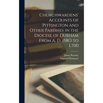 预订 Churchwardens’ Accounts of Pittington and Other Parishes in the Diocese of Durham From A. D. 158O to L700 97810180