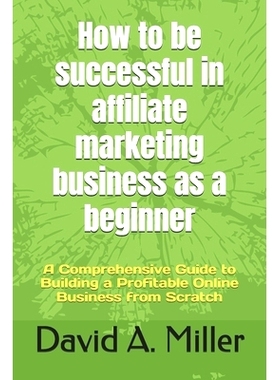 预订 How to be successful in affiliate marketing business as a beginner: A Comprehensive Guide to Building a Profitable
