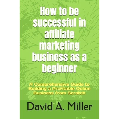 预订 How to be successful in affiliate marketing business as a beginner: A Comprehensive Guide to Building a Profitable