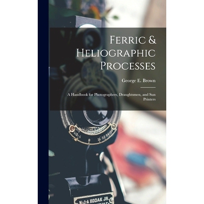 预订 Ferric & Heliographic Processes: a Handbook for Photographers, Draughtsmen, and Sun Printers: 9781013710384
