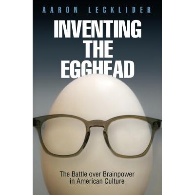 预订 Inventing the Egghead: The Battle over Brainpower in American Culture 知识分子用武之地：美国文化中的智慧之战: 97808