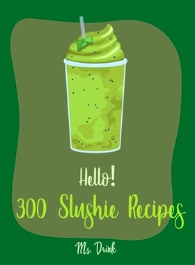 预订 Hello! 300 Slushie Recipes: Best Slushie Cookbook Ever For Beginners [Watermelon Cookbook, Vegetable And Fruit Smoo