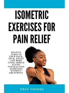 预订 Isometric Exercises for pain relief: Relieve Aches in Your Back, Neck, Knees and More Using Simple Static Contracti
