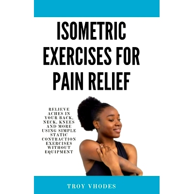 预订 Isometric Exercises for pain relief: Relieve Aches in Your Back, Neck, Knees and More Using Simple Static Contracti