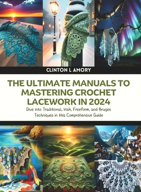 预订 The Ultimate Manuals to Mastering Crochet Lacework in 2024: Dive into Traditional, Irish, Freeform, and Bruges Tech