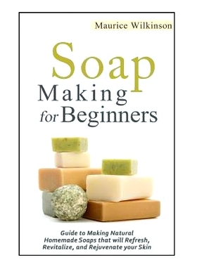 预订 Soap Making for Beginners: Guide to Making Natural Homemade Soaps that will Refresh, Revitalize, and Rejuvenate you