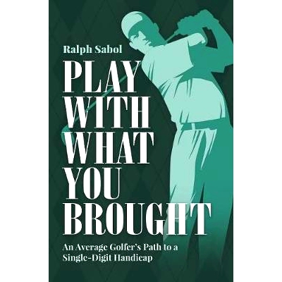 预订 Play with What You Brought: An Average Golfer’s Path to a Single-Digit Handicap: 9781093430561