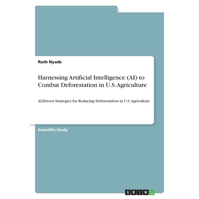 预订 Harnessing Artificial Intelligence (AI) to Combat Deforestation in U.S. Agriculture: AI-Driven Strategies for Reduc
