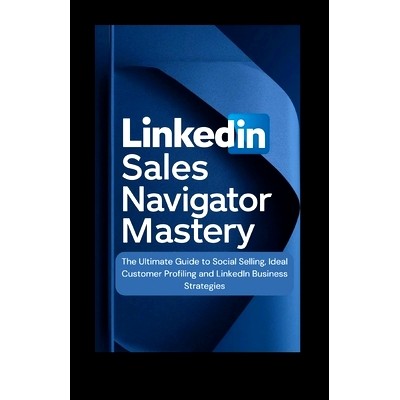 预订 LinkedIn Sales Navigator Mastery: The Ultimate Guide to Social Selling, Ideal Customer Profiling, and LinkedIn Busi