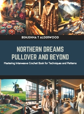 预订 Northern Dreams Pullover and Beyond: Mastering Interweave Crochet Book for Techniques and Patterns: 9798873669554