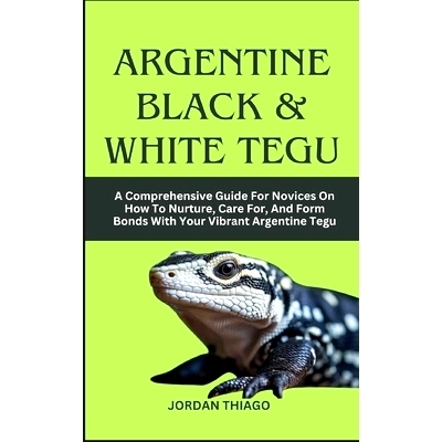 预订 Argentine Black & White Tegu: A Comprehensive Guide For Novices On How To Nurture, Care For, And Form Bonds With Yo