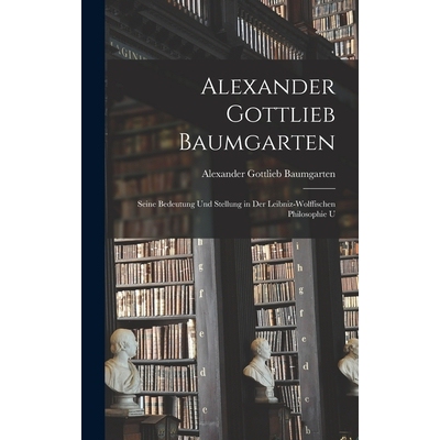 预订 Alexander Gottlieb Baumgarten: Seine Bedeutung und Stellung in der Leibniz-wolffischen Philosophie U 9781015742314