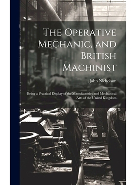 预订 The Operative Mechanic, and British Machinist: Being a Practical Display of the Manufactories and Mechanical Arts o