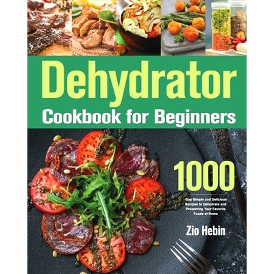 预订 Dehydrator Cookbook for Beginners: 1000-Day Simple and Delicious Recipes to Dehydrate and Preserving Your Favorite