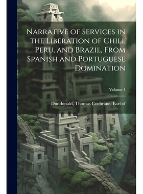 预订 Narrative of Services in the Liberation of Chili, Peru, and Brazil, From Spanish and Portuguese Domination; Volume