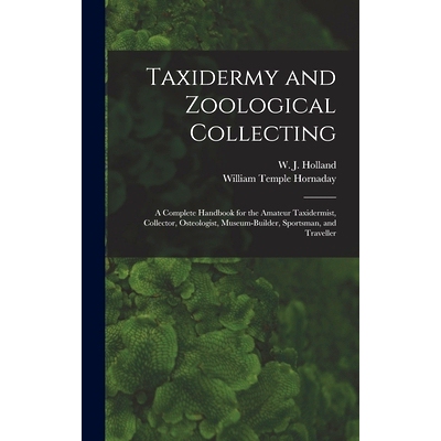 预订 Taxidermy and Zoological Collecting; a Complete Handbook for the Amateur Taxidermist, Collector, Osteologist, Museu