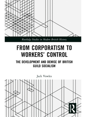 预订 From Corporatism to Workers’ Control: The Development and Demise of British Guild Socialism 从社团主义到工人控制：