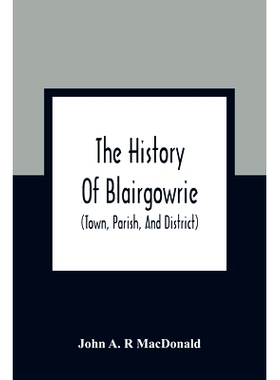 预订 The History Of Blairgowrie (Town, Parish, And District): Being An Account Of The Origin And Progress Of The Burgh F
