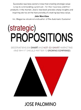 预订 Strategic Propositions: Observations on Smart and Not-So-Smart Marketing, and Why it Should Matter to Growing Compa