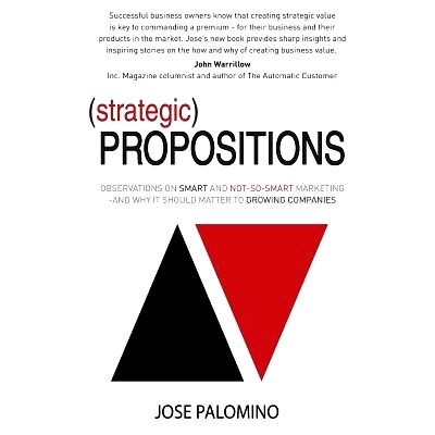 预订 Strategic Propositions: Observations on Smart and Not-So-Smart Marketing, and Why it Should Matter to Growing Compa