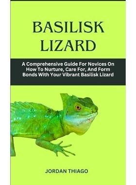 预订 Basilisk Lizard: A Comprehensive Guide For Novices On How To Nurture, Care For, And Form Bonds With Your Vibrant Ba