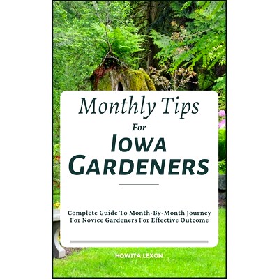 预订 Monthly Tips For Iowa Gardeners: Complete Guide To Month-By-Month Journey For Novice Gardeners For Effective Outcom