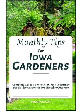 预订 Monthly Tips For Iowa Gardeners: Complete Guide To Month-By-Month Journey For Novice Gardeners For Effective Outcom