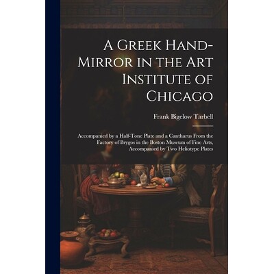预订 A Greek Hand-Mirror in the Art Institute of Chicago: Accompanied by a Half-Tone Plate and a Cantharus From the Fact