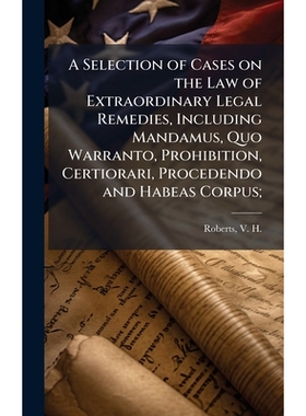 预订 A Selection of Cases on the Law of Extraordinary Legal Remedies, Including Mandamus, Quo Warranto, Prohibition, Cer