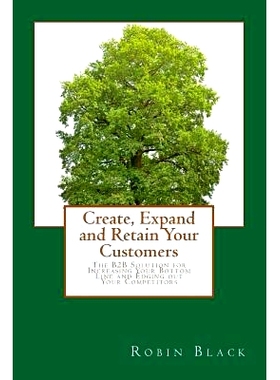 预订 Create, Expand and Retain Your Customers: The B2B Solution for Increasing Your Bottom Line and Edging out Your Comp