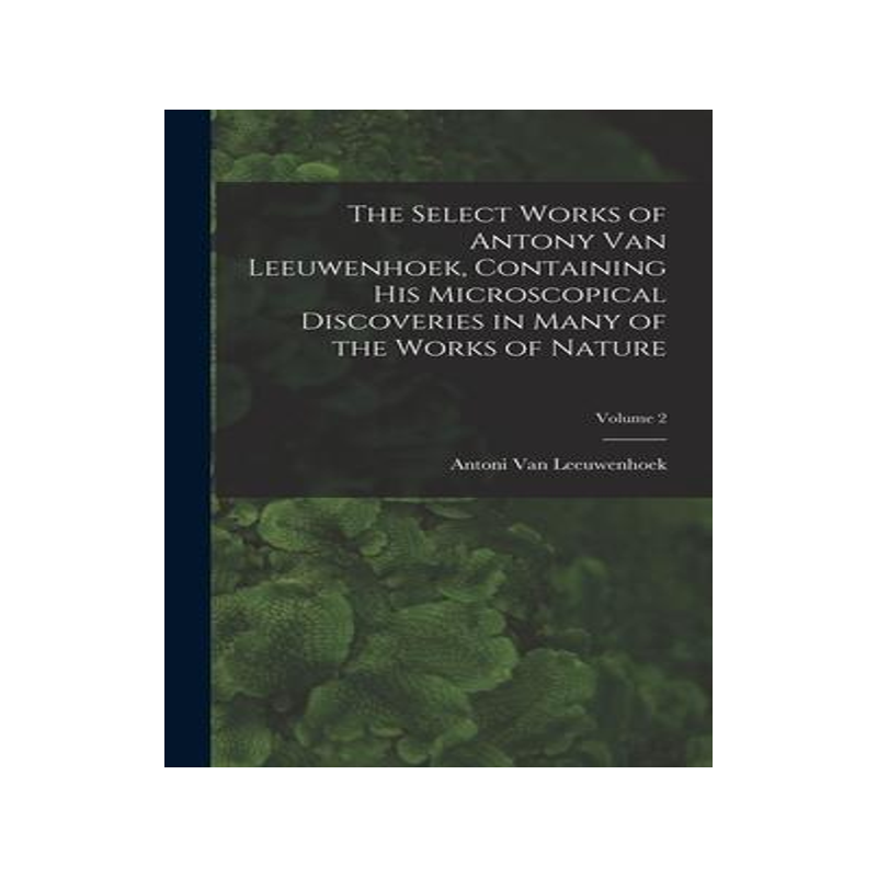 [预订]The Select Works of Antony Van Leeuwenhoek, Containing His Microscopical Discoveries in Many of the  9781017399370