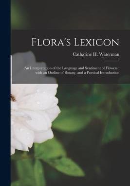 [预订]Flora’s Lexicon: an Interpretation of the Language and Sentiment of Flowers: With an Outline of Bo 9781013463860