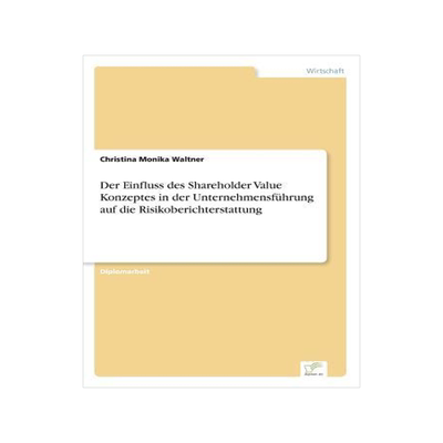 [预订]Der Einfluss Des Shareholder Value Konzeptes in Der Unternehmensfuhrung Auf Die Risikoberichterstatt 9783838651545