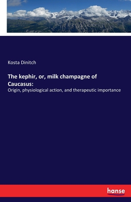 【预订】The kephir, or, milk champagne of Caucasus: Origin, physiological action, and therapeutic importance