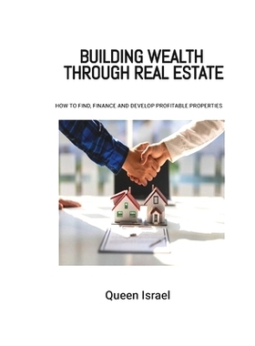 预订 Building Wealth through Real Estate: How to find, finance and develop profitable properties: 9798376768273