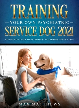 预订 Training Your Own Psychiatric Service Dog 2021: Step-By-Step Guide to an Obedient Psychiatric Service Dog