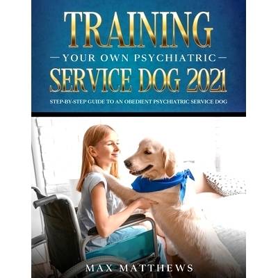 预订 Training Your Own Psychiatric Service Dog 2021: Step-By-Step Guide to an Obedient Psychiatric Service Dog