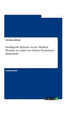 预订 Intelligente Roboter in der Medizin. Werden wir bald von Doktor Terminator behandelt?: 9783668756489