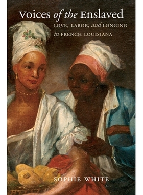 预订 Voices of the Enslaved: Love, Labor, and Longing in French Louisiana 被奴役的声音：法属路易斯安那州的爱情、劳动和渴