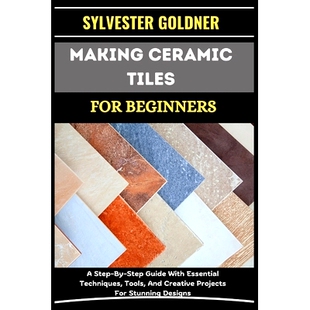 预订 Making Ceramic Tiles for Beginners: A Step-By-Step Guide With Essential Techniques, Tools, And Creative Projects Fo
