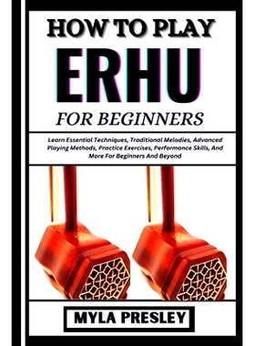 预订 How to Play Erhu for Beginners: Learn Essential Techniques, Traditional Melodies, Advanced Playing Methods, Practic
