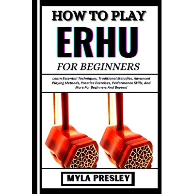 预订 How to Play Erhu for Beginners: Learn Essential Techniques, Traditional Melodies, Advanced Playing Methods, Practic