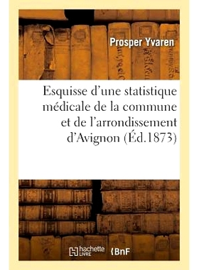 预订 Esquisse d’Une Statistique Médicale de la Commune Et de l’Arrondissement d’Avignon 阿维尼翁市和区*统计概要:
