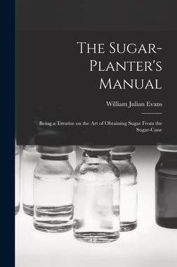 [预订]The Sugar-Planter’s Manual: Being a Treatise on the Art of Obtaining Sugar From the Sugar-Cane 9781017308037