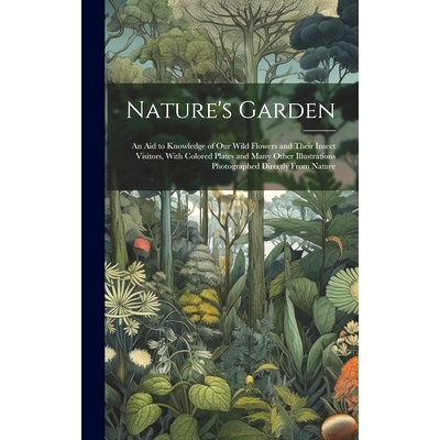 预订 Nature’s Garden; an Aid to Knowledge of Our Wild Flowers and Their Insect Visitors, With Colored Plates and Many O
