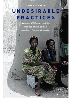 预订 Undesirable Practices: Women, Children, and the Politics of the Body in Northern Ghana, 1930-1972 令人不快的现实：