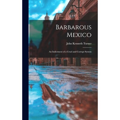 预订 Barbarous Mexico: an Indictment of a Cruel and Corrupt System: 9781013960062