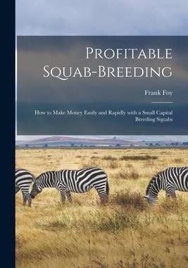 [预订]Profitable Squab-breeding: How to Make Money Easily and Rapidly With a Small Capital Breeding Squabs 9781015160811