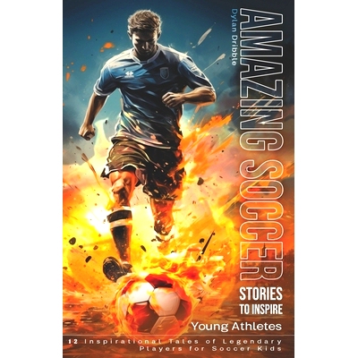 预订 Amazing Soccer Stories to Inspire Young Athletes: 12 Inspirational Tales of Legendary Players for Soccer Kids: 9798